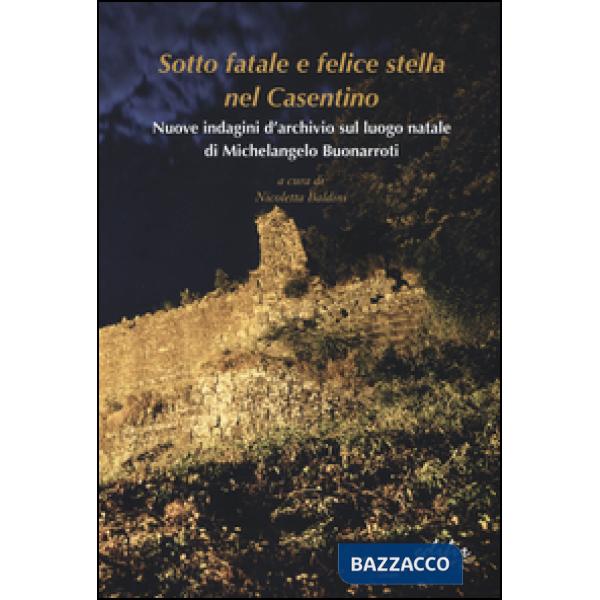 Sotto fatale e felice stella nel casentino. Nuove indagini d'archivio sul luogo natale di Michelangelo Buonarroti