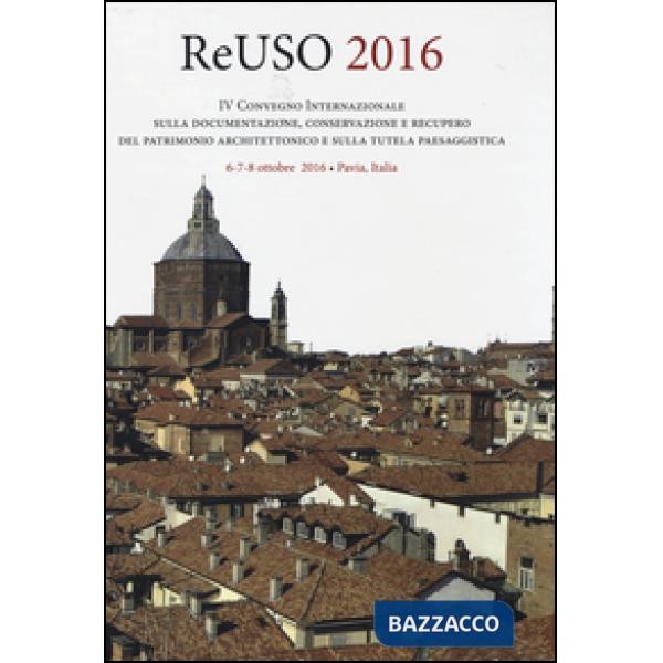 Reuso 2016. 4° convegno internazionale Sulla documentazione, conservazione e recupero del patrimonio architettonico e sulla tute