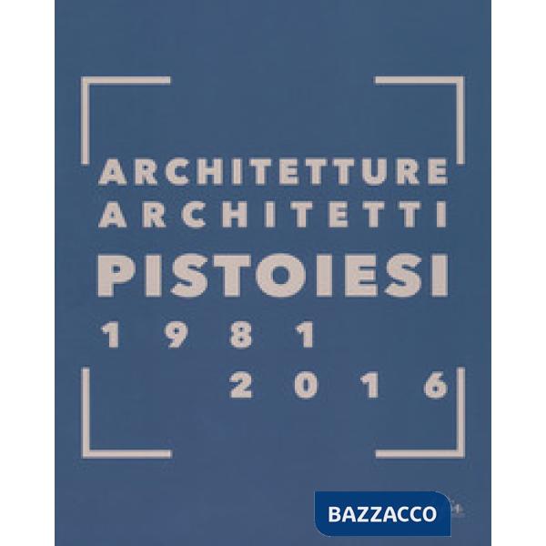Architetture architetti pistoiesi 1981-2016. Ediz. a colori