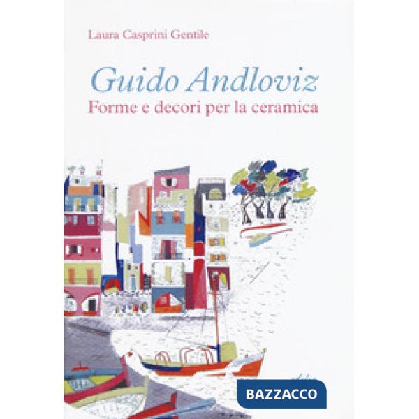 Guido Andloviz. Forme e decori per la ceramica. I disegni dall'archivio «ritrovato» della Società Ceramica Italiana di Laveno (1