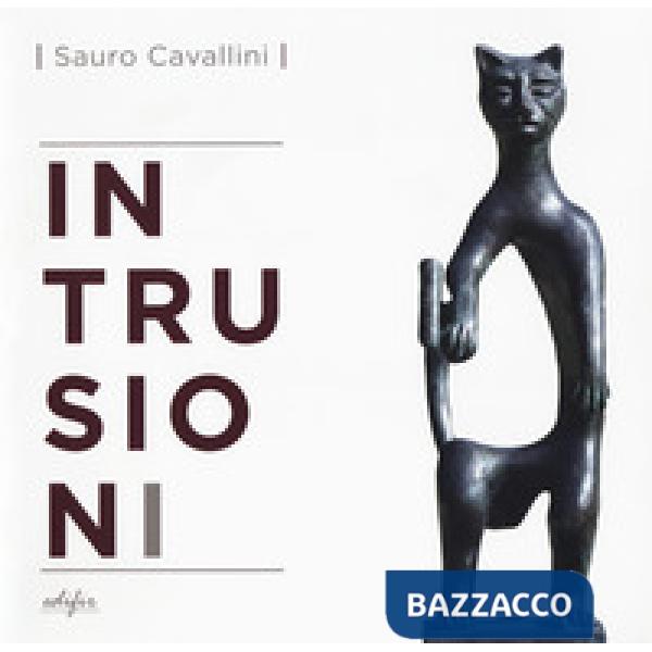 Sauro Cavallini. Intrusioni. Catalogo della mostra (Fiesole, 15 giugno-15 ottobre 2017). Ediz. italiana e inglese