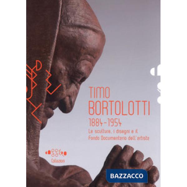 Timo Bortolotti 1884-1945. Le sculture, i disegni e il Fondo documentario dell'artista. Ediz. a colori