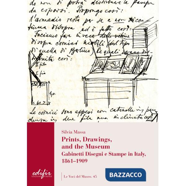 Prints, drawings, and the museum. Gabinetti disegni e stampe in Italy, 1861-1909. Ediz. illustrata