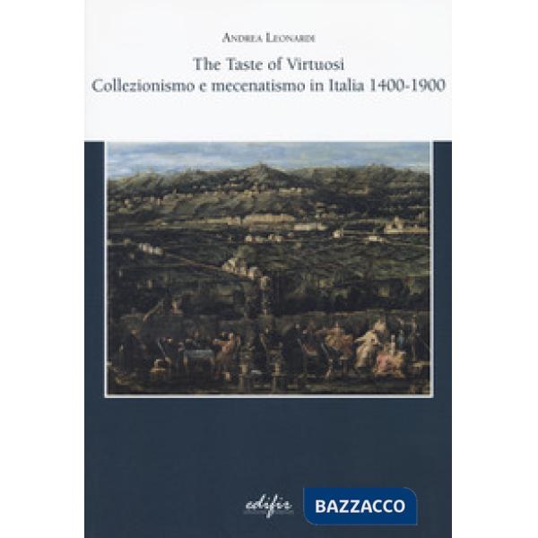 Taste of virtuosi. Collezionismo e mecenatismo in Italia 1400-1900 (The)