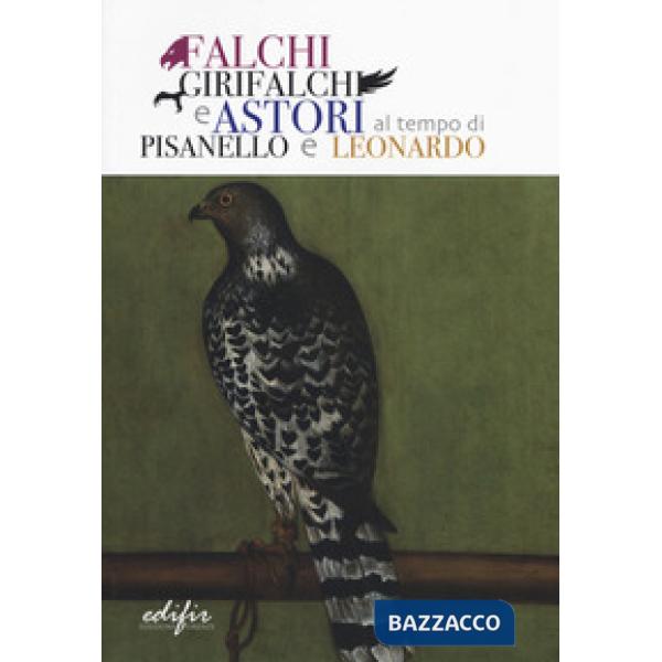 Falchi, girifalchi e astori al tempo di Pisanello e Leonardo. Catalogo della mos
