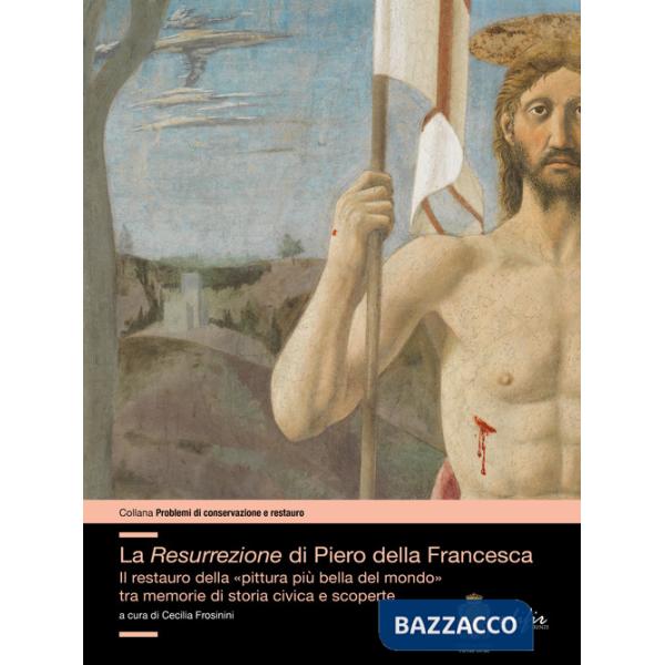 Resurrezione di Piero della Francesca. Il restauro della «pittura più bella del mondo» tra memorie di storia civica e scoperte (