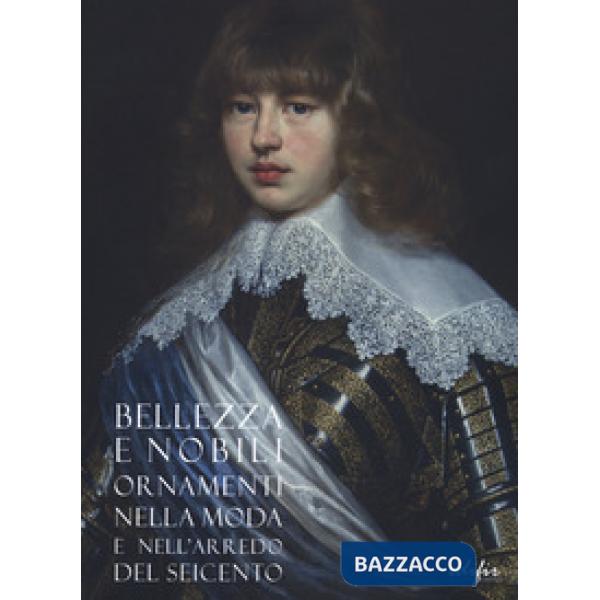 Bellezza e nobili ornamenti nella moda e nell'arredo del Seicento. Catalogo della mostra (Firenze, 7 dicembre 2019-13 aprile 202