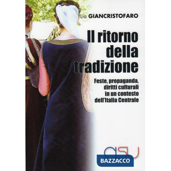Ritorno della tradizione. Feste, propaganda, diritti culturali in un contesto dell'Italia Centrale (Il)