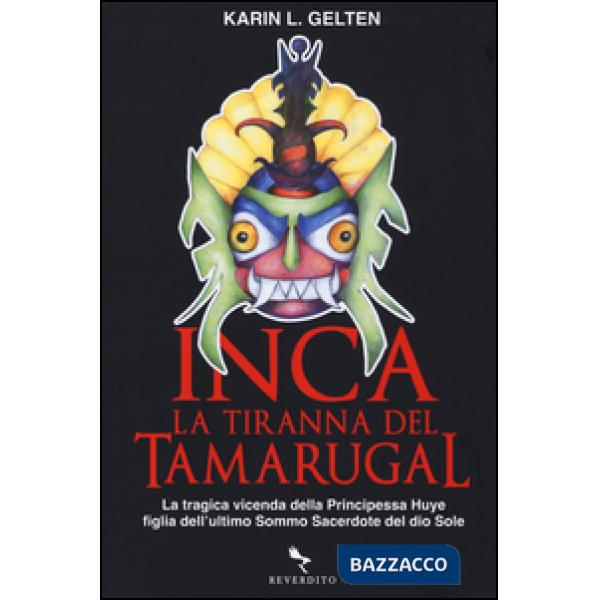 Inca. La tiranna del Tamarugal. La tragica vicenda della principessa Huye figlia dell'ultimo sacerdote del Dio sole
