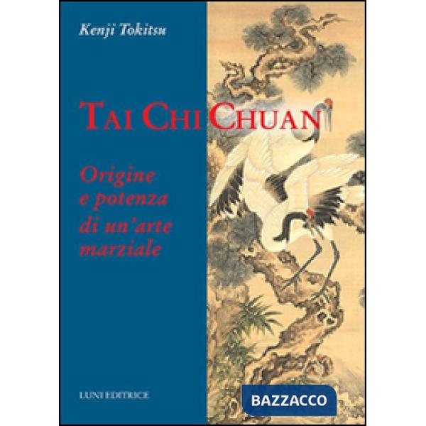Tai Chi Chuan. Origine e potenza di un'arte marziale