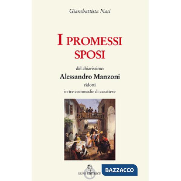 Promessi sposi del chiarissimo Alessandro Manzoni ridotti in tre commedie (I)