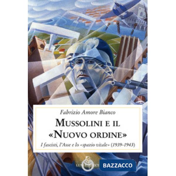 Mussolini e il "Nuovo ordine". I fascisti, l'Asse e lo "spazio vitale" (1939-194