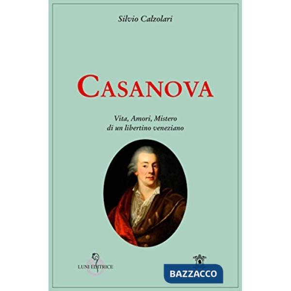 Casanova. Vita, amori, mistero di un libertino veneziano