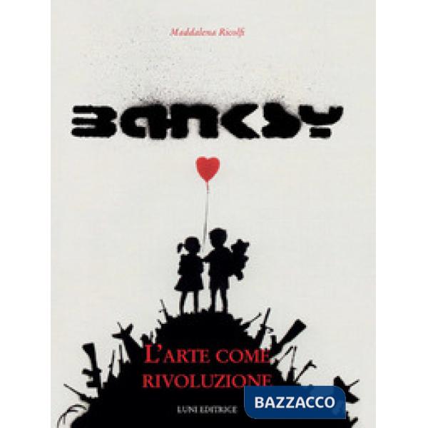 Banksy. L'arte come rivoluzione. Ediz. illustrata