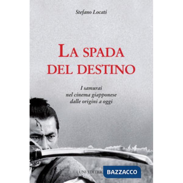 Spada del destino. I samurai nel cinema giapponese dalle origini a oggi (La)