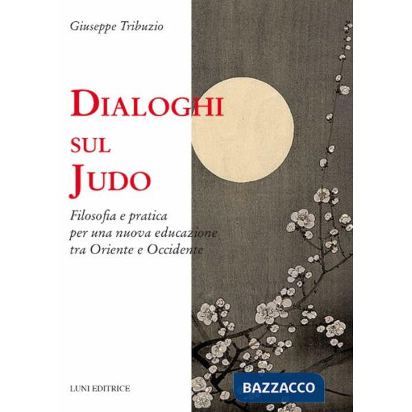 Dialoghi sul judo. Filosofia e pratica per una nuova educazione tra Oriente e Oc