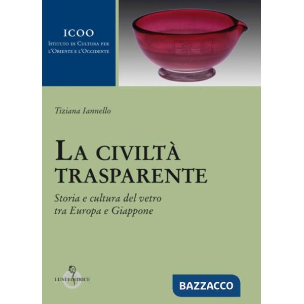 Civiltà trasparente. Storia e cultura del vetro tra Europa e Giappone (La)