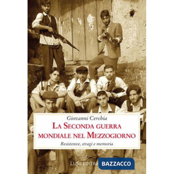 Seconda guerra mondiale nel Mezzogiorno. Resistenze, stragi e memoria (La)