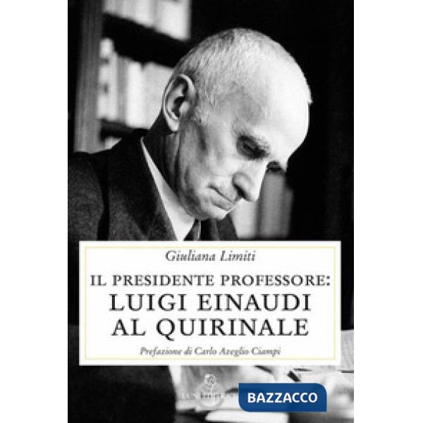 Presidente professore. Luigi Einaudi al Quirinale (Il)