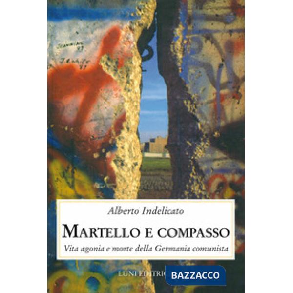 Martello e compasso. Vita agonia e morte della Germania comunista