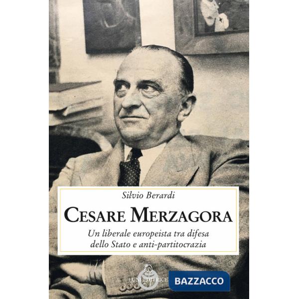 Cesare Merzagora. Un liberale europeista tra difesa dello Stato e anti-partitocrazia