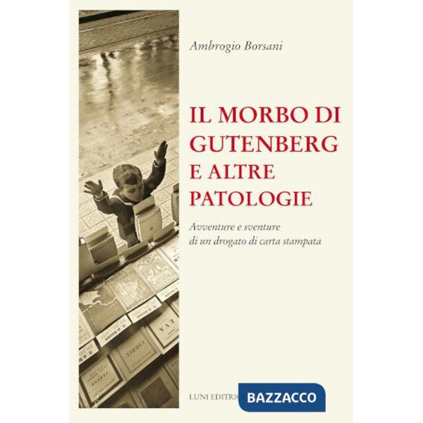 Morbo di Gutenberg e altre patologie. Avventure e sventure di un drogato di carta stampata. Nuova ediz. (Il)
