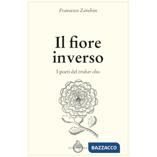 Fiore inverso. I poeti del trobar clus (Il)