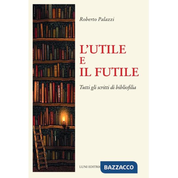 Utile e il futile. Tutti gli scritti di bibliofilia (L')
