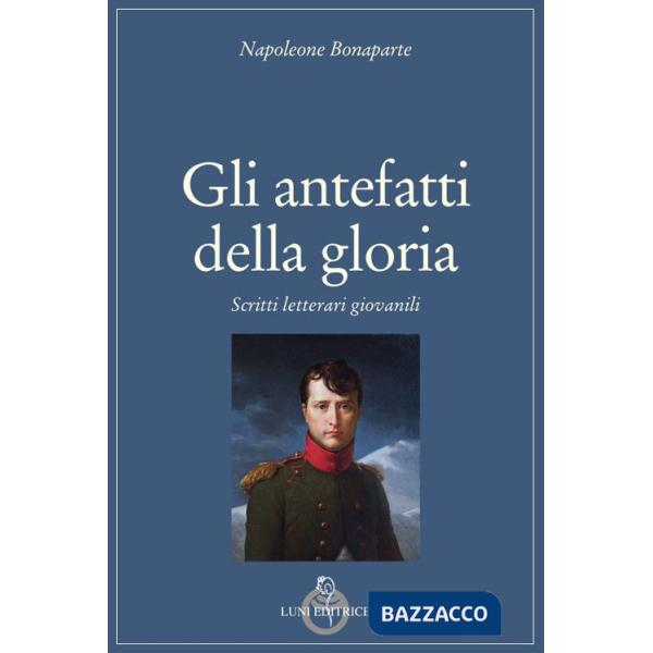 Antefatti della gloria. Scritti letterari giovanili (Gli)