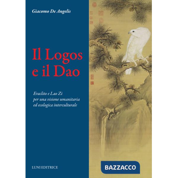 Logos e il Dao. Eraclito e Lao Zi per una visione umanitaria ed ecologica interculturale (Il)