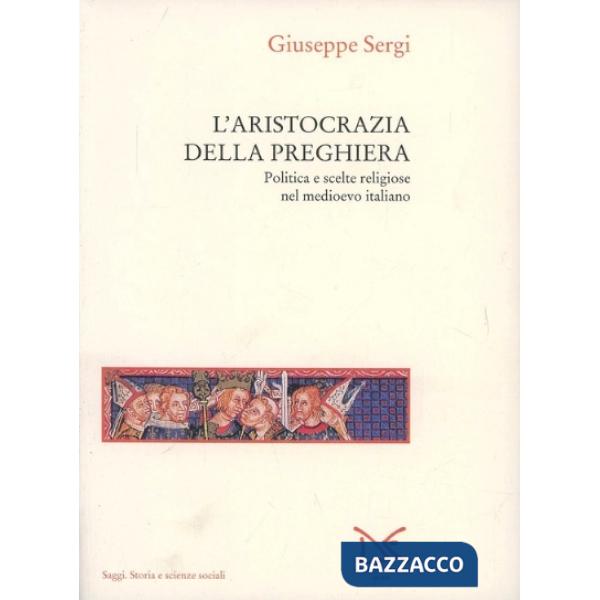Aristocrazia della preghiera. Politica e scelte religiose nel Medioevo italiano