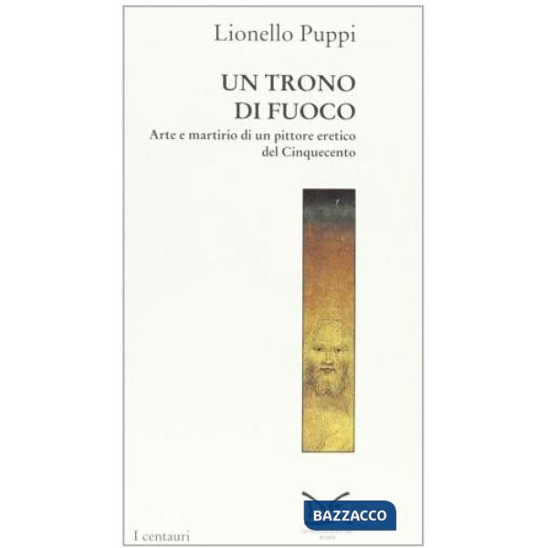 Trono di fuoco. Arte e martirio di un pittore eretico del '500 (Il)