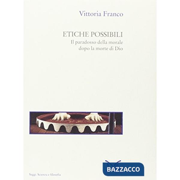 Etiche possibili. Il paradosso della morale dopo la morte di Dio