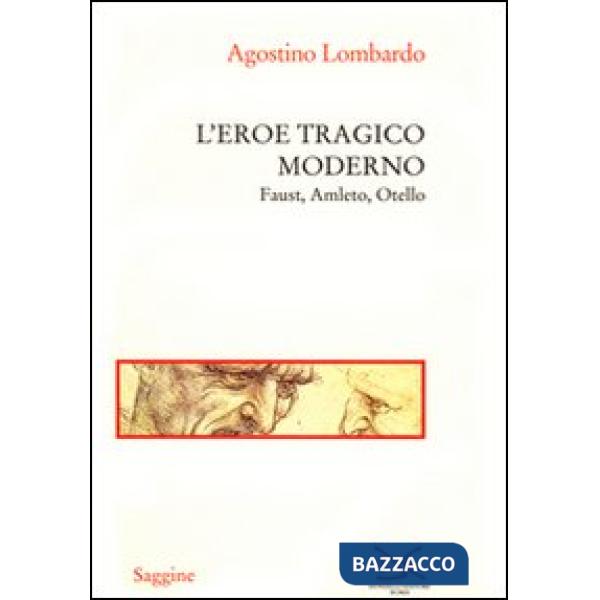 Eroe tragico moderno. Faust, Amleto, Otello (L')