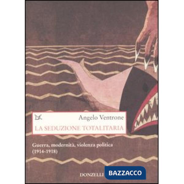 Seduzione totalitaria. Guerra, modernità, violenza politica. (1914-1918) (La)