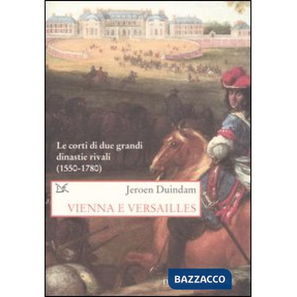 Vienna e Versailles. Le corti di due grandi dinastie rivali (1550-1780)