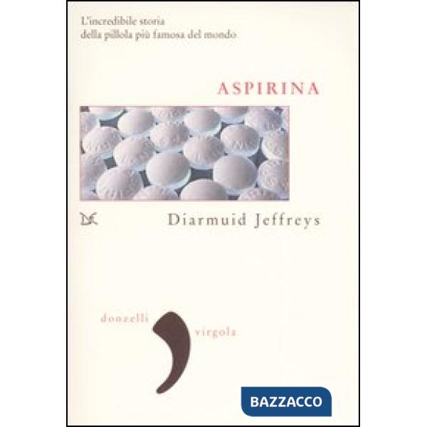 Aspirina. L'incredibile storia della pillola più famosa del mondo