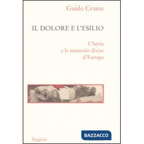 Dolore e l'esilio. L'Istria e le memorie divise d'Europa (Il)
