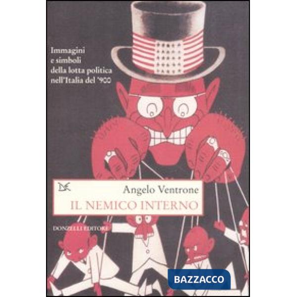Nemico interno. Immagini, parole e simboli della lotta politica nell'Italia del Novecento (Il)