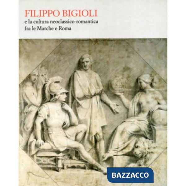 Filippo Bigioli e la cultura neoclassico romantica tra le Marche e Roma