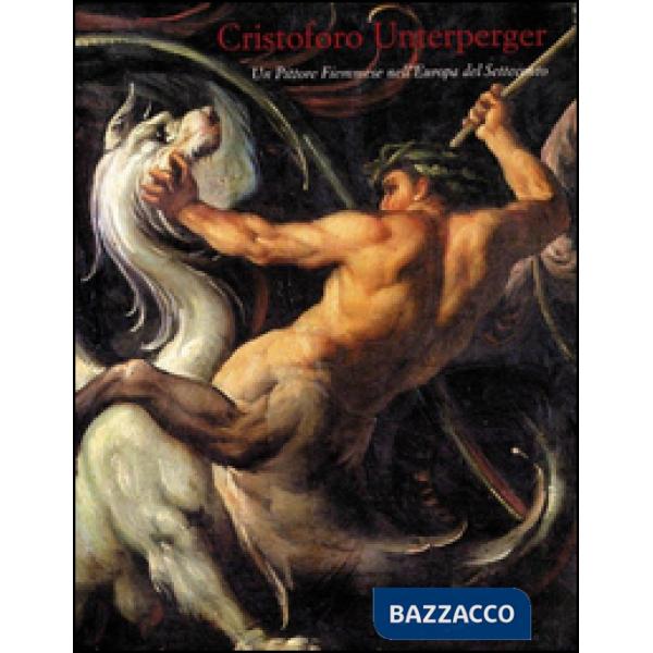 Cristoforo Unterperger. Un pittore Fiemmese nell'Europa del Settecento. Ediz. illustrata