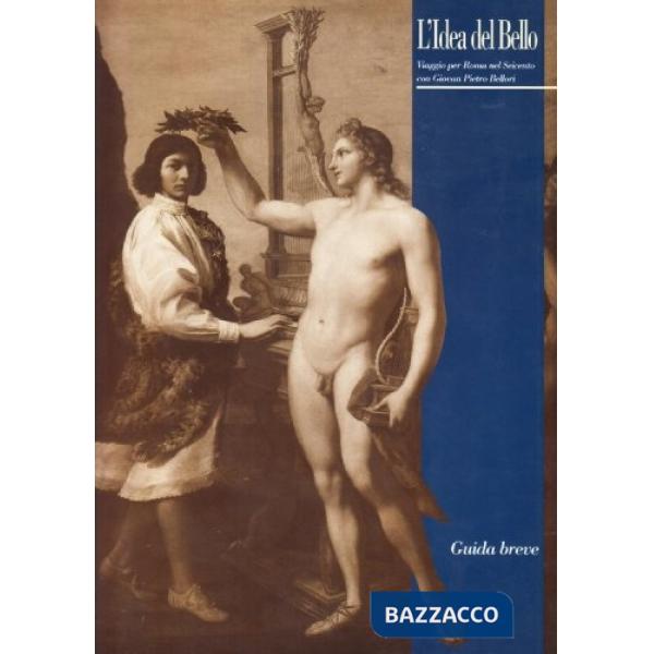 Idea del bello. Viaggio per Roma nel Seicento con Giovan Pietro Bellori. Guida breve alla mostra (L')