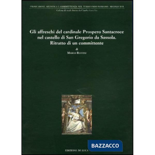 Affreschi del cardinale Prospero Santacroce nel castello di S. Gregorio da Sassola. Ritratto di un committente. Ediz. illustrata