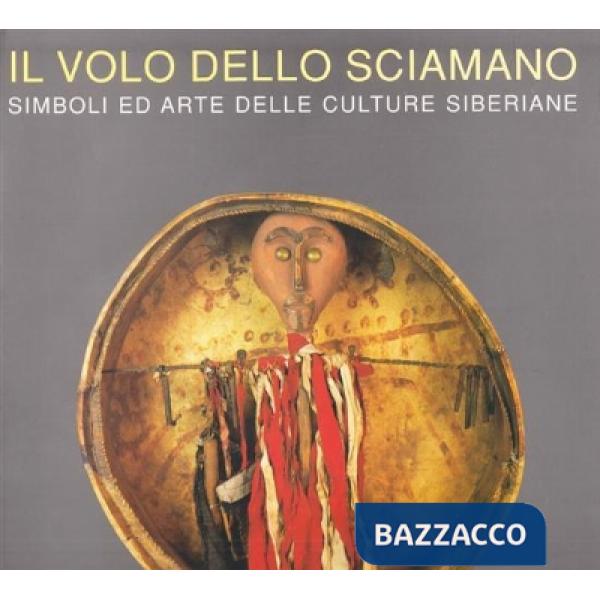 Volo dello sciamano. Simboli ed arte delle culture siberiane (Il)