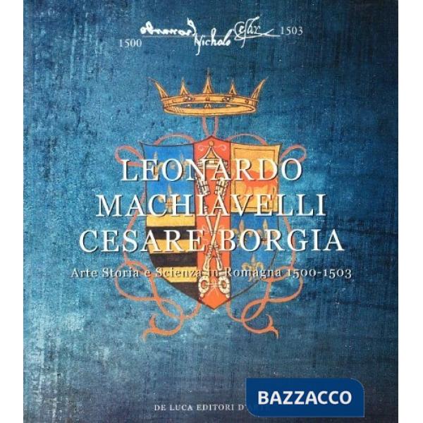 Leonardo, Machiavelli, Cesare Borgia. Arte, storia e scienza in Romagna (1500-1503)