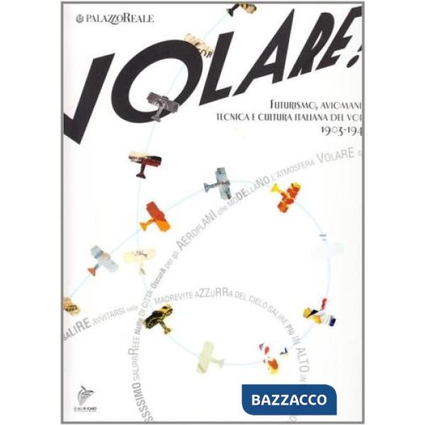 Volare! Futurismo, aviomania, tecnica e cultura italiana del volo 1903-1940