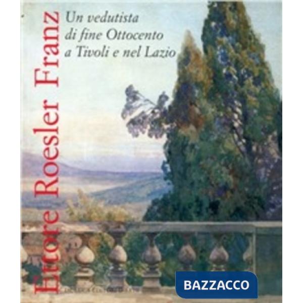 Ettore Roesler Franz. Catalogo della mostra (Villa d'Este, Tivoli, 13 maggio 2004-26 settembre 2004)