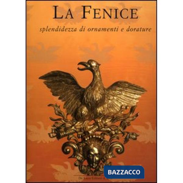 Fenice. Splendidezza di ornamenti e dorature (La)