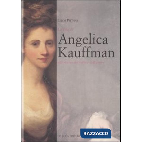 Vita di Angelica Kauffmann alla ricerca del bello e dell'amore (La)