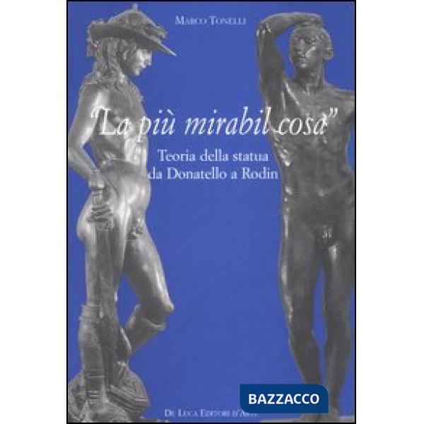 «La più mirabil cosa». Teoria della statua da Donatello a Rodin. Ediz. illustrata